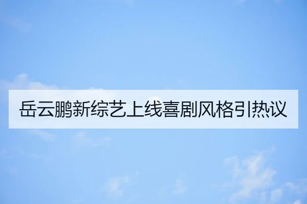 岳云鹏新综艺上线喜剧风格引热议