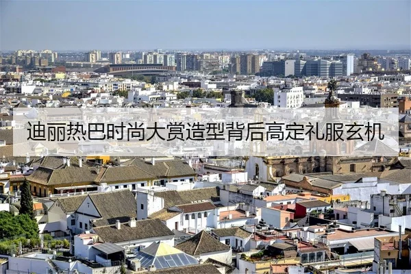 迪丽热巴时尚大赏造型背后高定礼服玄机